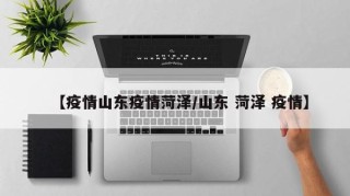 【疫情山东疫情菏泽/山东 菏泽 疫情】