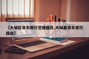 【大城区货车限行范围图片,大城县货车禁行路段】