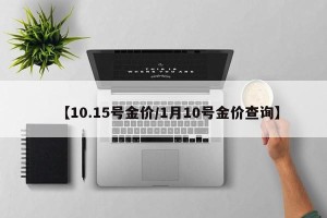 【10.15号金价/1月10号金价查询】