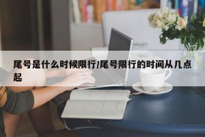 尾号是什么时候限行/尾号限行的时间从几点起