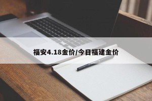 福安4.18金价/今日福建金价
