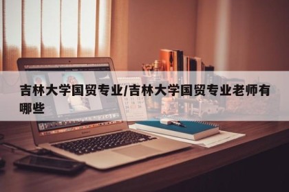 吉林大学国贸专业/吉林大学国贸专业老师有哪些