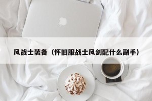 风战士装备（怀旧服战士风剑配什么副手）