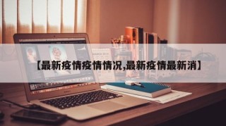【最新疫情疫情情况,最新疫情最新消】