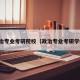 政治专业考研院校（政治专业考研学校）