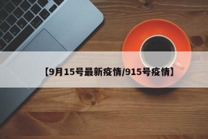 【9月15号最新疫情/915号疫情】