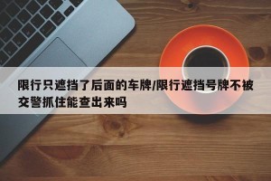 限行只遮挡了后面的车牌/限行遮挡号牌不被交警抓住能查出来吗