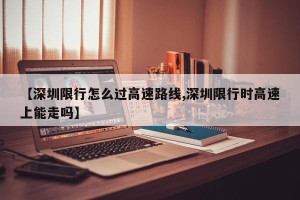 【深圳限行怎么过高速路线,深圳限行时高速上能走吗】