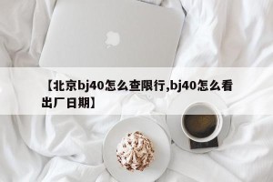 【北京bj40怎么查限行,bj40怎么看出厂日期】
