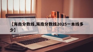 【海南分数线,海南分数线2025一本线多少】