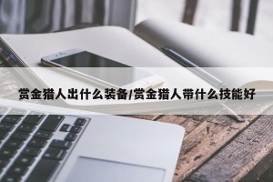 赏金猎人出什么装备/赏金猎人带什么技能好