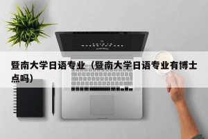 暨南大学日语专业（暨南大学日语专业有博士点吗）