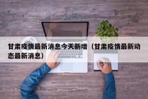 甘肃疫情最新消息今天新增（甘肃疫情最新动态最新消息）