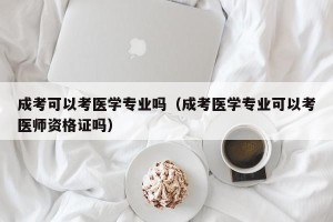 成考可以考医学专业吗（成考医学专业可以考医师资格证吗）