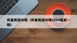 风暴英雄攻略（风暴英雄攻略2024最新一期）