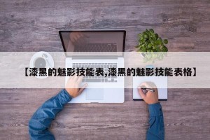 【漆黑的魅影技能表,漆黑的魅影技能表格】
