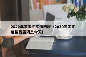 2020年石家庄疫情回顾（2020石家庄疫情最新消息今天）