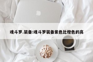 魂斗罗.装备:魂斗罗装备紫色比橙色的高