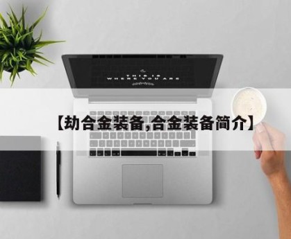 【劫合金装备,合金装备简介】