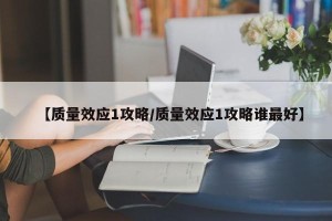 【质量效应1攻略/质量效应1攻略谁最好】