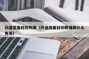 问道装备封印列表（问道装备封印数值跟什么有关）