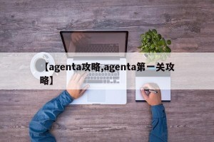 【agenta攻略,agenta第一关攻略】