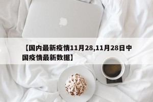 【国内最新疫情11月28,11月28日中国疫情最新数据】