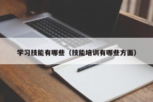 学习技能有哪些（技能培训有哪些方面）