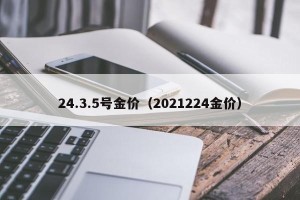 24.3.5号金价（2021224金价）