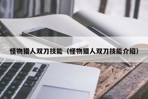怪物猎人双刀技能（怪物猎人双刀技能介绍）