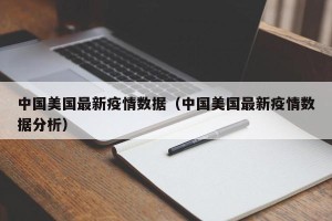 中国美国最新疫情数据（中国美国最新疫情数据分析）