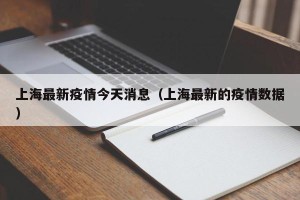 上海最新疫情今天消息（上海最新的疫情数据）