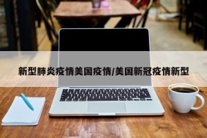 新型肺炎疫情美国疫情/美国新冠疫情新型