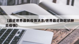 【最近世界最新疫情消息/世界最近新冠状肺炎疫情】