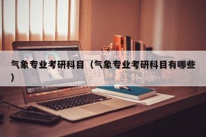 气象专业考研科目（气象专业考研科目有哪些）