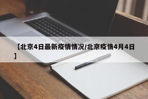 【北京4日最新疫情情况/北京疫情4月4日】