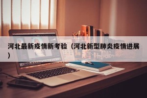 河北最新疫情新考验（河北新型肺炎疫情进展）