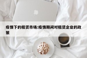 疫情下的租赁市场:疫情期间对租赁企业的政策