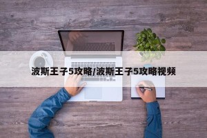 波斯王子5攻略/波斯王子5攻略视频