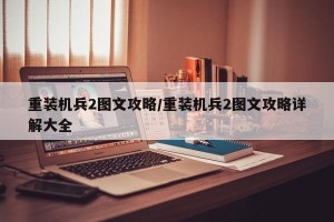 重装机兵2图文攻略/重装机兵2图文攻略详解大全