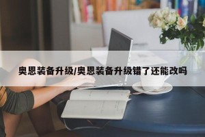 奥恩装备升级/奥恩装备升级错了还能改吗