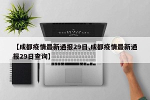 【成都疫情最新通报29日,成都疫情最新通报29日查询】