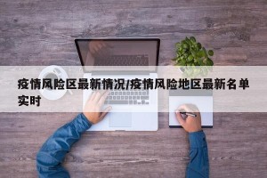疫情风险区最新情况/疫情风险地区最新名单实时