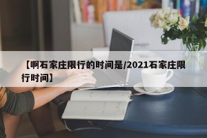 【啊石家庄限行的时间是/2021石家庄限行时间】