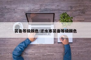 装备等级颜色:逆水寒装备等级颜色