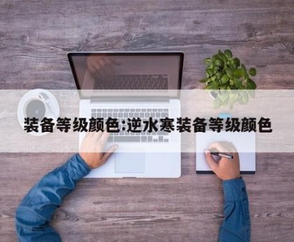 装备等级颜色:逆水寒装备等级颜色