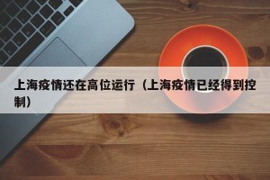 上海疫情还在高位运行（上海疫情已经得到控制）