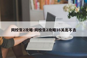 同校生2攻略:同校生2攻略16关出不去
