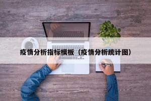 疫情分析指标模板（疫情分析统计图）