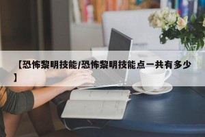 【恐怖黎明技能/恐怖黎明技能点一共有多少】